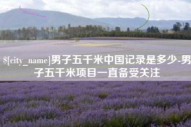 汉川男子五千米中国记录是多少-男子五千米项目一直备受关注