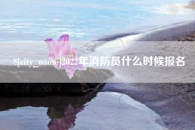 汉川2022年消防员什么时候报名