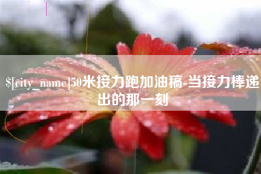 汉川50米接力跑加油稿-当接力棒递出的那一刻