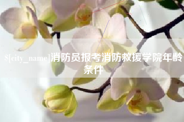 汉川消防员报考消防救援学院年龄条件