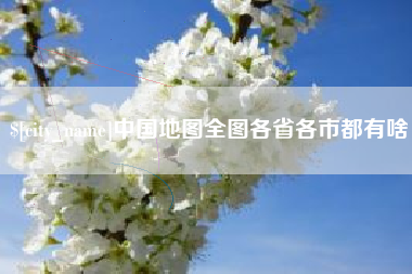 汉川中国地图全图各省各市都有啥