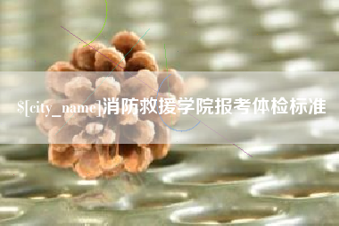 汉川消防救援学院报考体检标准