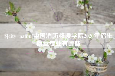 汉川中国消防救援学院2020年招生简章专业有哪些