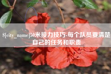 汉川50米接力技巧-每个队员要清楚自己的任务和职责