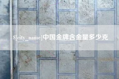 汉川中国金牌含金量多少克