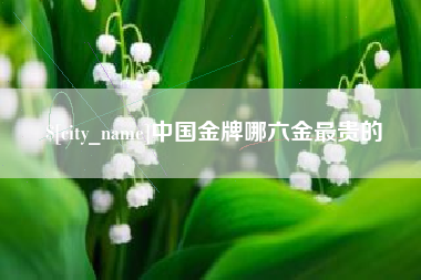 汉川中国金牌哪六金最贵的