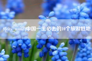 汉川中国一生必去的10个旅游胜地