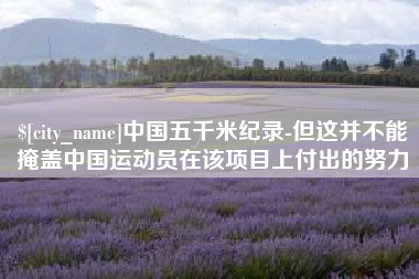 汉川中国五千米纪录-但这并不能掩盖中国运动员在该项目上付出的努力