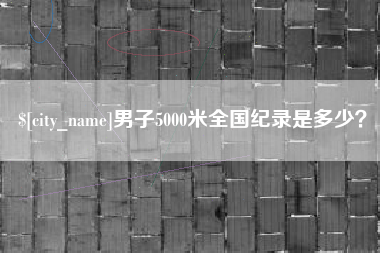 汉川男子5000米全国纪录是多少？