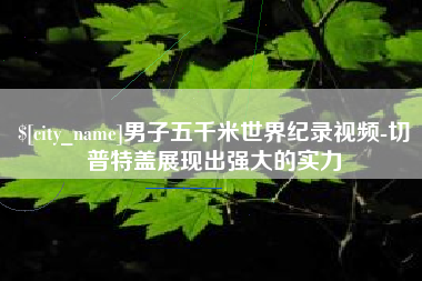 汉川男子五千米世界纪录视频-切普特盖展现出强大的实力