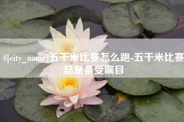 汉川五千米比赛怎么跑-五千米比赛总是备受瞩目
