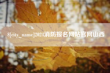 汉川2024消防报名网站官网山西