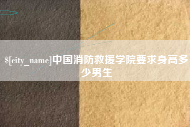 汉川中国消防救援学院要求身高多少男生