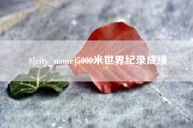 汉川5000米世界纪录成绩