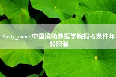 汉川中国消防救援学院报考条件年龄限制