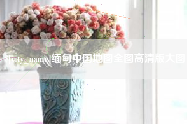 汉川缅甸中国地图全图高清版大图
