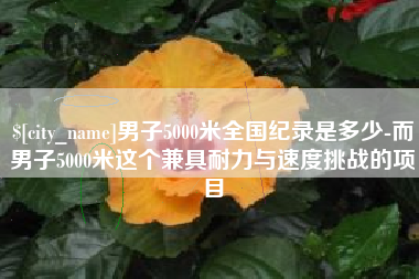 汉川男子5000米全国纪录是多少-而男子5000米这个兼具耐力与速度挑战的项目