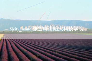 汉川张雪峰讲防灾科技学院