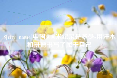 汉川中国5000米纪录是多少-用汗水和拼搏书写了属于自己