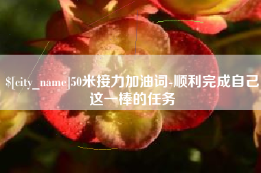 汉川50米接力加油词-顺利完成自己这一棒的任务