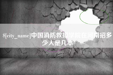 汉川中国消防救援学院在河南招多少人是几本