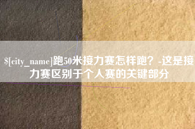 汉川跑50米接力赛怎样跑？-这是接力赛区别于个人赛的关键部分