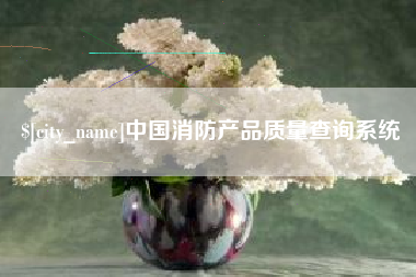 汉川中国消防产品质量查询系统