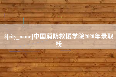 汉川中国消防救援学院2020年录取线