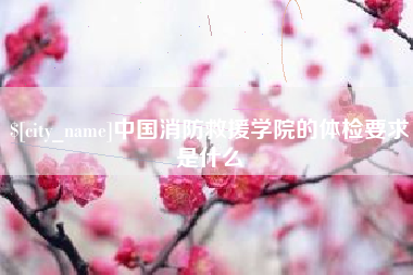 汉川中国消防救援学院的体检要求是什么
