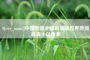 汉川中国地图全图高清版世界地图高清十亿像素