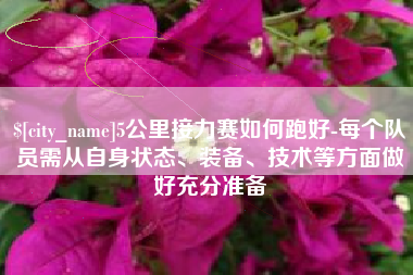汉川5公里接力赛如何跑好-每个队员需从自身状态、装备、技术等方面做好充分准备