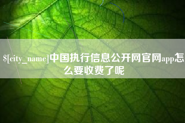 汉川中国执行信息公开网官网app怎么要收费了呢