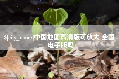 汉川中国地图高清版可放大 全国 电子版吗