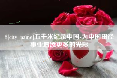 汉川五千米纪录中国-为中国田径事业增添更多的光彩