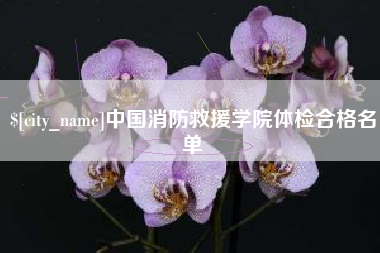 汉川中国消防救援学院体检合格名单