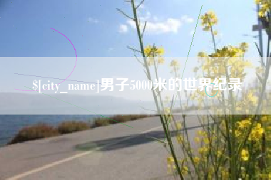 汉川男子5000米的世界纪录