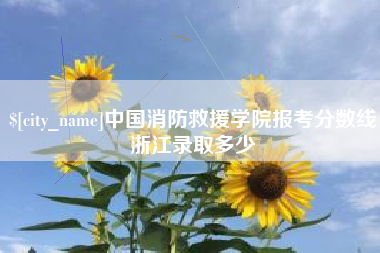汉川中国消防救援学院报考分数线浙江录取多少