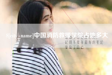 汉川中国消防救援学院占地多大