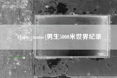汉川男生5000米世界纪录